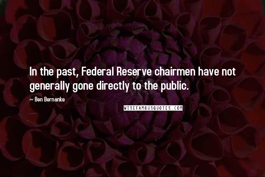 Ben Bernanke Quotes: In the past, Federal Reserve chairmen have not generally gone directly to the public.