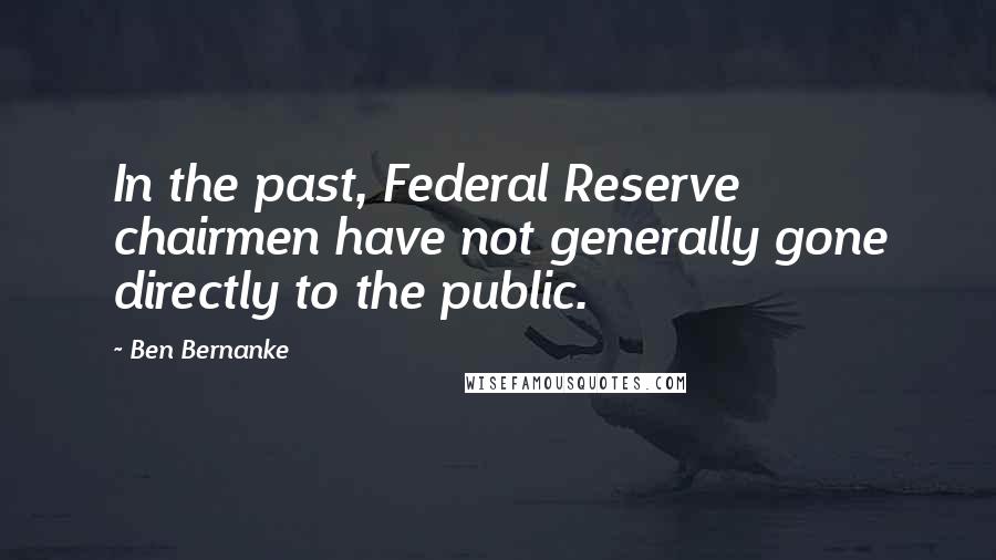 Ben Bernanke Quotes: In the past, Federal Reserve chairmen have not generally gone directly to the public.