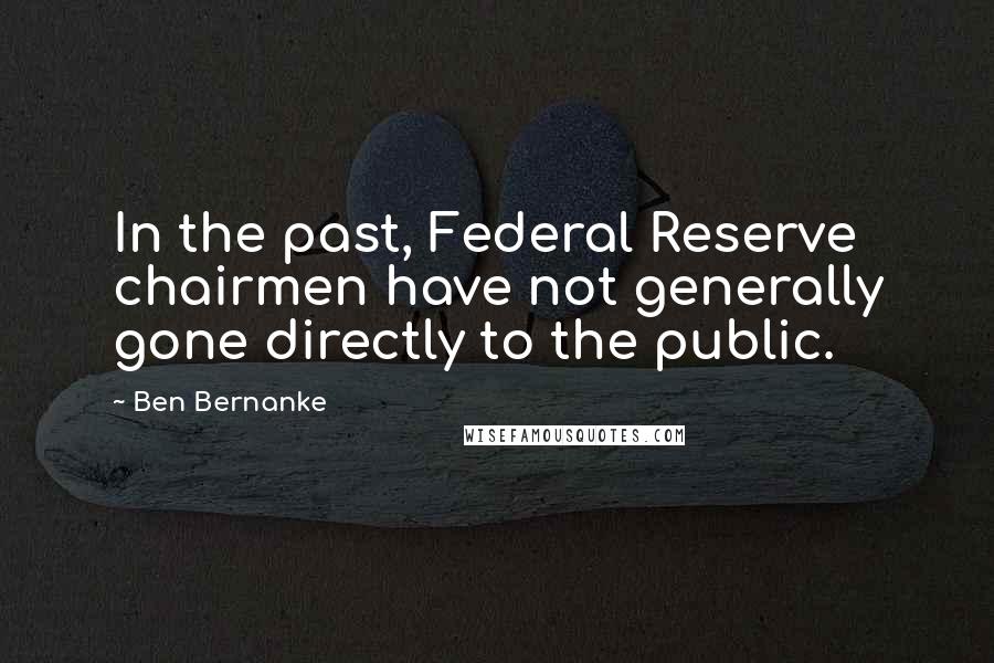 Ben Bernanke Quotes: In the past, Federal Reserve chairmen have not generally gone directly to the public.