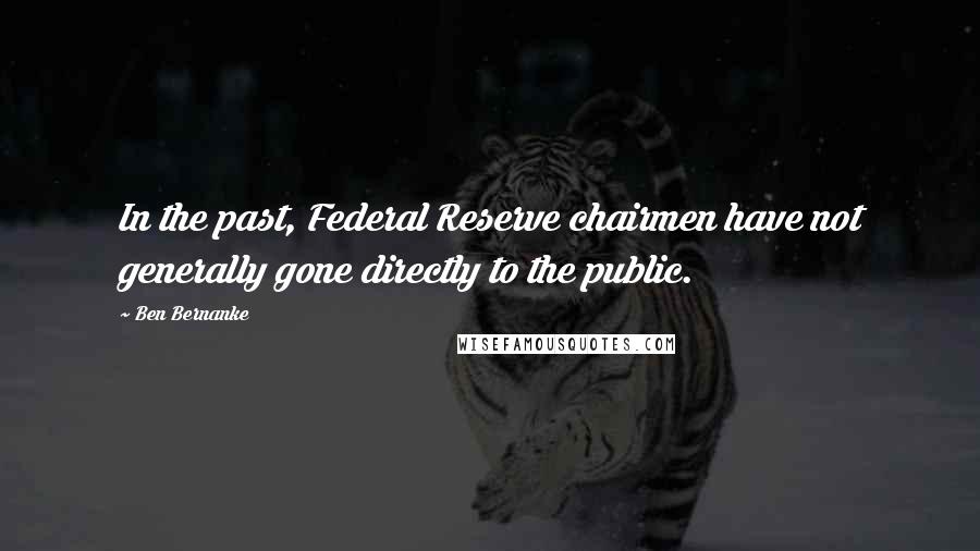 Ben Bernanke Quotes: In the past, Federal Reserve chairmen have not generally gone directly to the public.