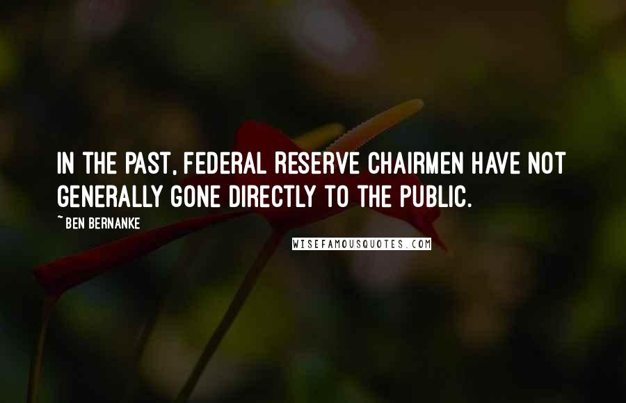 Ben Bernanke Quotes: In the past, Federal Reserve chairmen have not generally gone directly to the public.