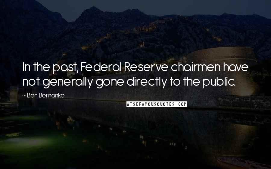Ben Bernanke Quotes: In the past, Federal Reserve chairmen have not generally gone directly to the public.