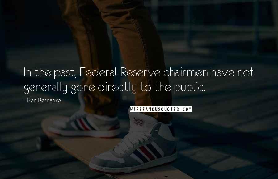 Ben Bernanke Quotes: In the past, Federal Reserve chairmen have not generally gone directly to the public.