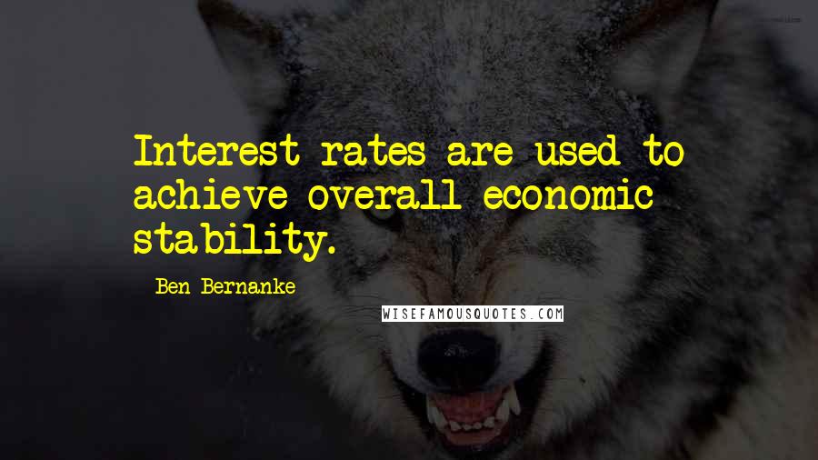Ben Bernanke Quotes: Interest rates are used to achieve overall economic stability.