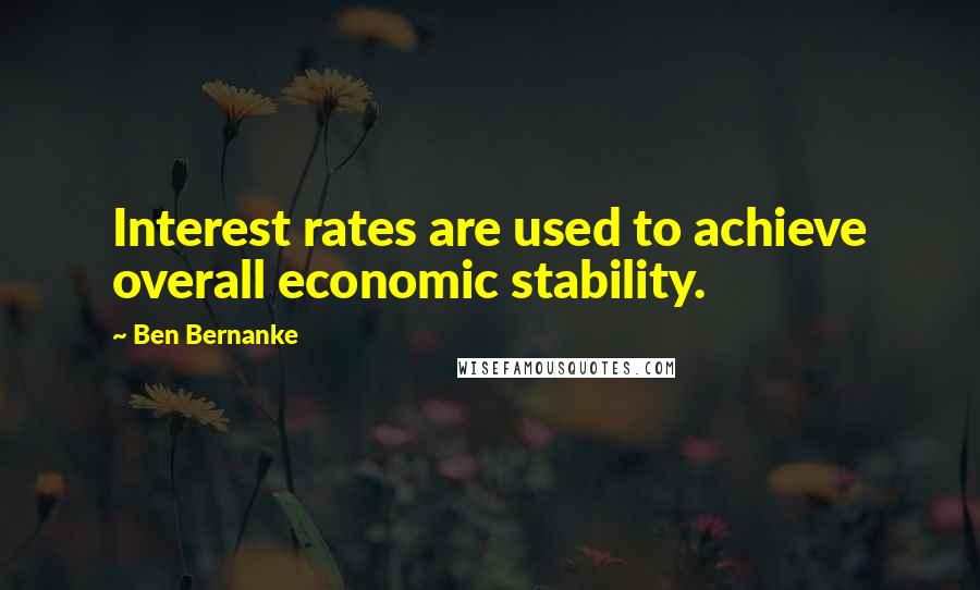 Ben Bernanke Quotes: Interest rates are used to achieve overall economic stability.