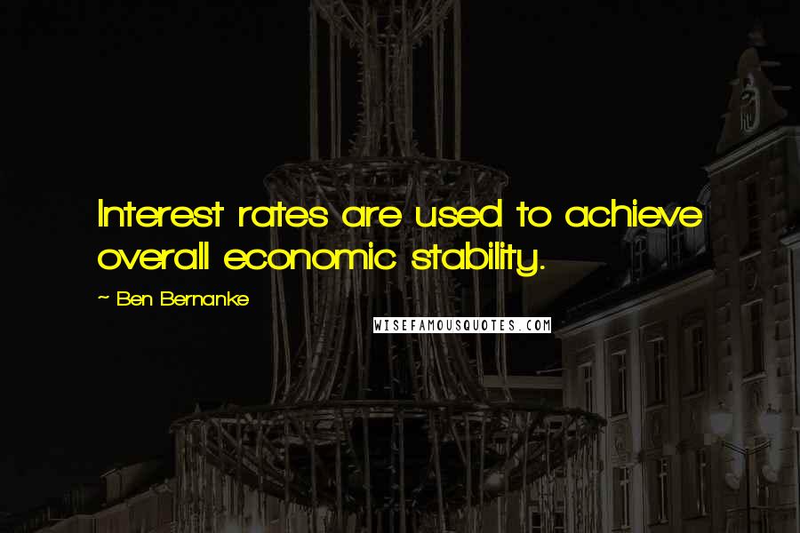 Ben Bernanke Quotes: Interest rates are used to achieve overall economic stability.