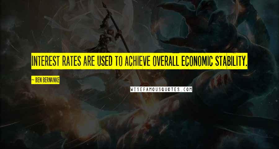 Ben Bernanke Quotes: Interest rates are used to achieve overall economic stability.