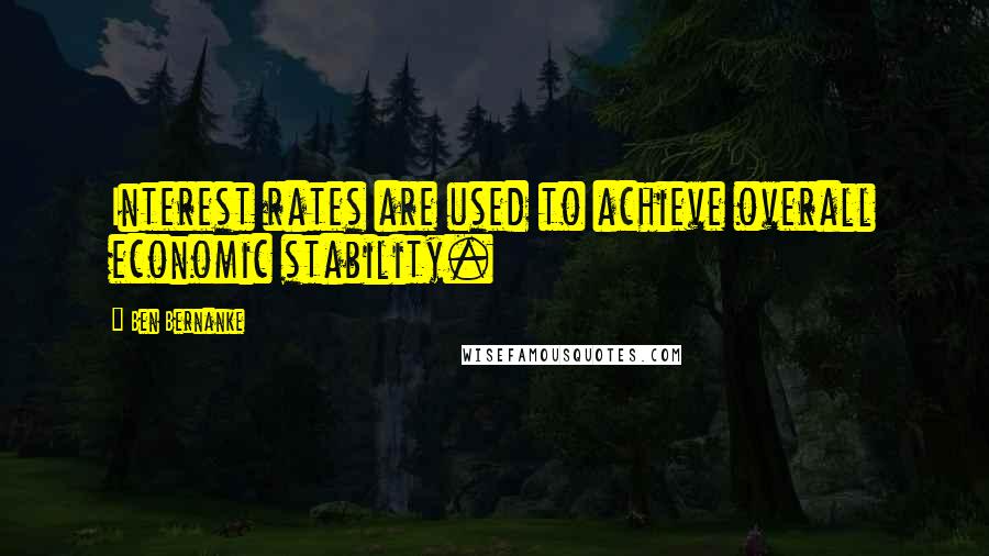 Ben Bernanke Quotes: Interest rates are used to achieve overall economic stability.