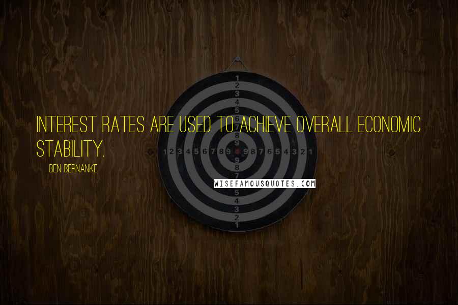 Ben Bernanke Quotes: Interest rates are used to achieve overall economic stability.