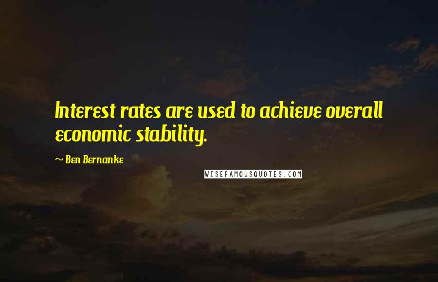 Ben Bernanke Quotes: Interest rates are used to achieve overall economic stability.