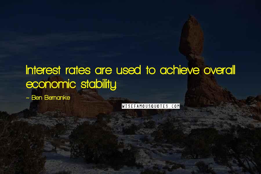 Ben Bernanke Quotes: Interest rates are used to achieve overall economic stability.