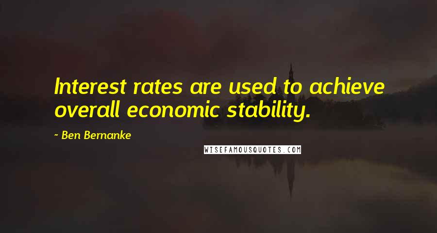 Ben Bernanke Quotes: Interest rates are used to achieve overall economic stability.
