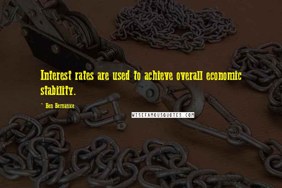 Ben Bernanke Quotes: Interest rates are used to achieve overall economic stability.