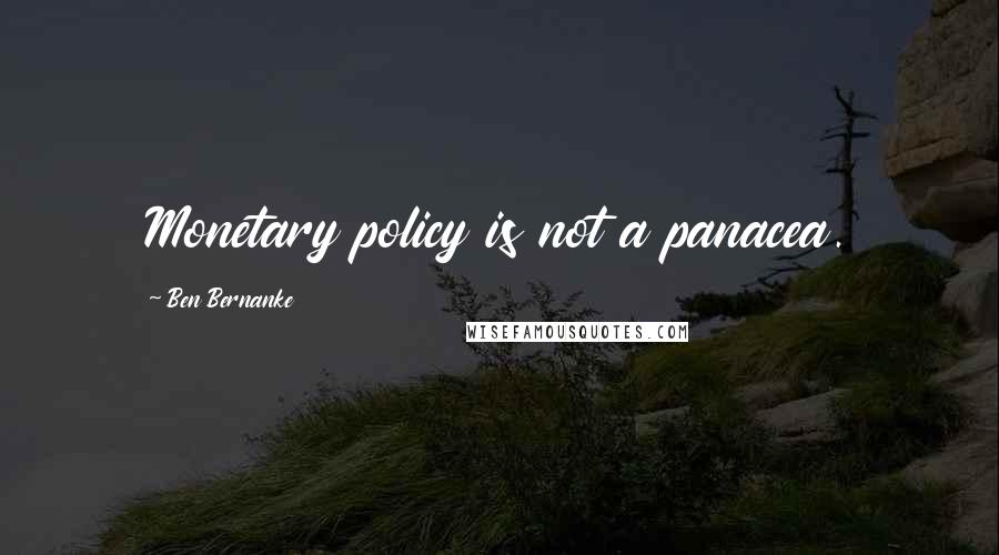 Ben Bernanke Quotes: Monetary policy is not a panacea.