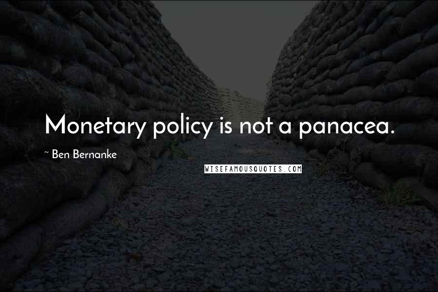 Ben Bernanke Quotes: Monetary policy is not a panacea.