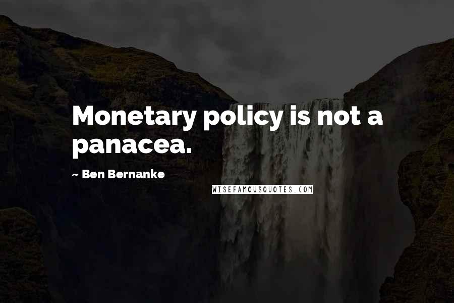 Ben Bernanke Quotes: Monetary policy is not a panacea.