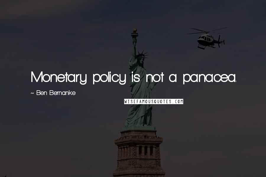 Ben Bernanke Quotes: Monetary policy is not a panacea.