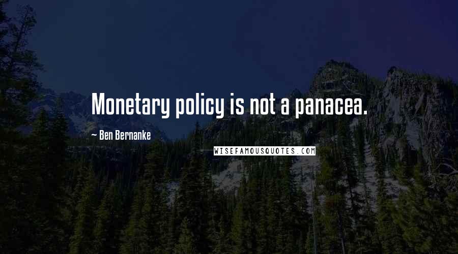 Ben Bernanke Quotes: Monetary policy is not a panacea.