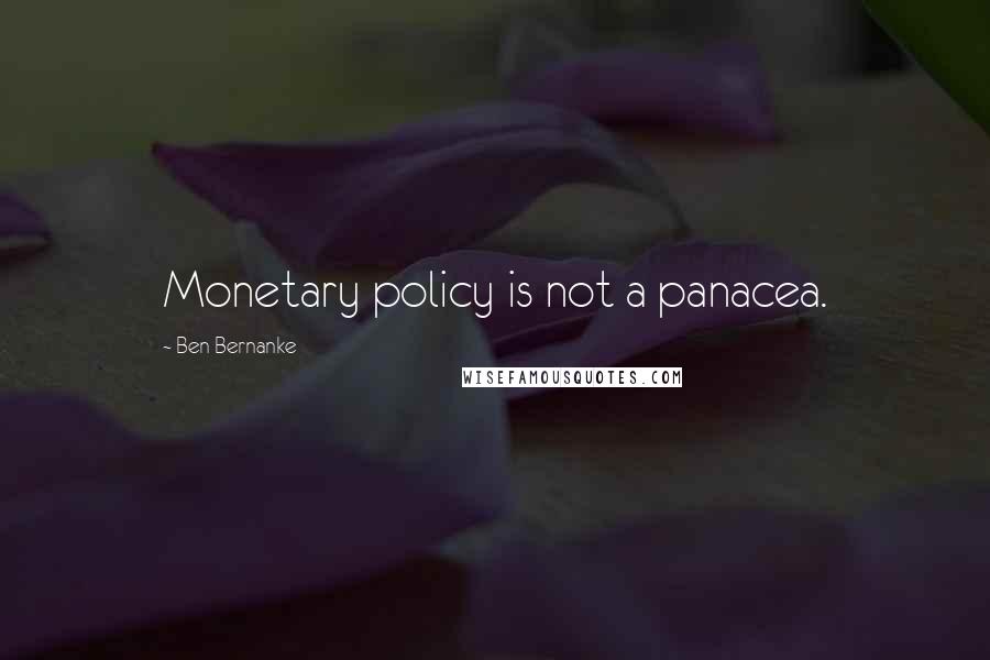 Ben Bernanke Quotes: Monetary policy is not a panacea.