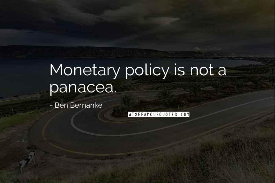 Ben Bernanke Quotes: Monetary policy is not a panacea.