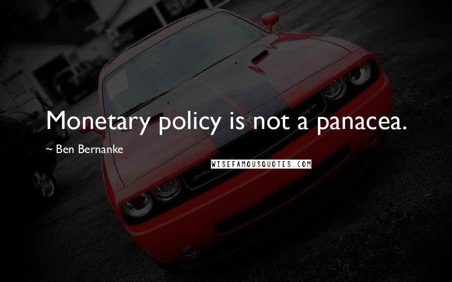 Ben Bernanke Quotes: Monetary policy is not a panacea.