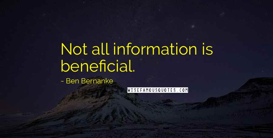 Ben Bernanke Quotes: Not all information is beneficial.