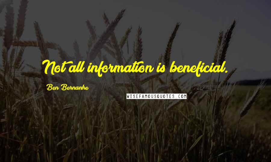 Ben Bernanke Quotes: Not all information is beneficial.