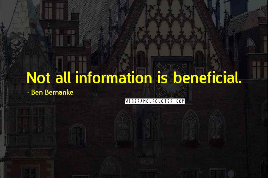 Ben Bernanke Quotes: Not all information is beneficial.