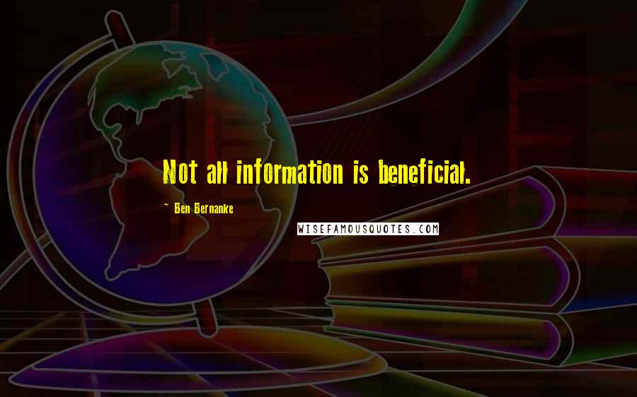 Ben Bernanke Quotes: Not all information is beneficial.