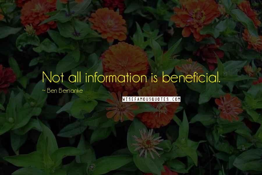 Ben Bernanke Quotes: Not all information is beneficial.