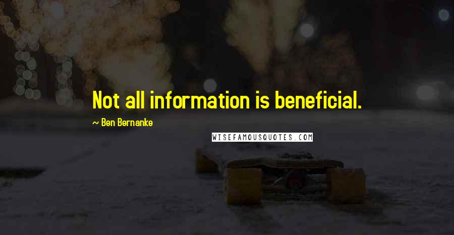 Ben Bernanke Quotes: Not all information is beneficial.