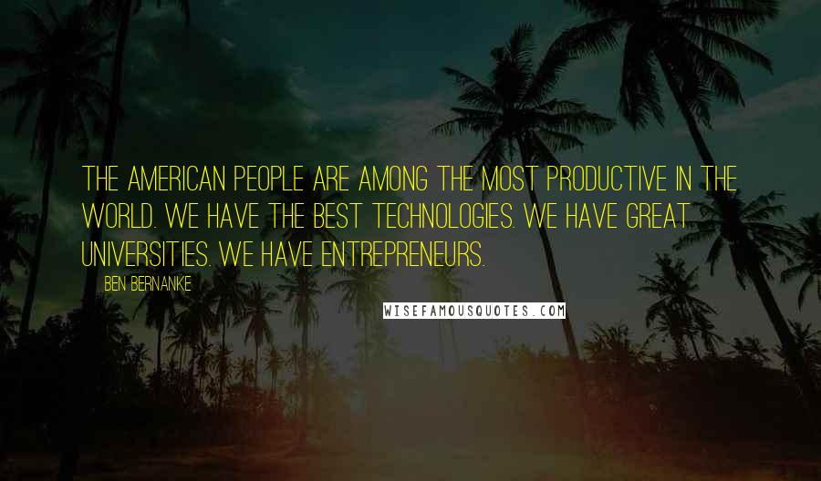 Ben Bernanke Quotes: The American people are among the most productive in the world. We have the best technologies. We have great universities. We have entrepreneurs.