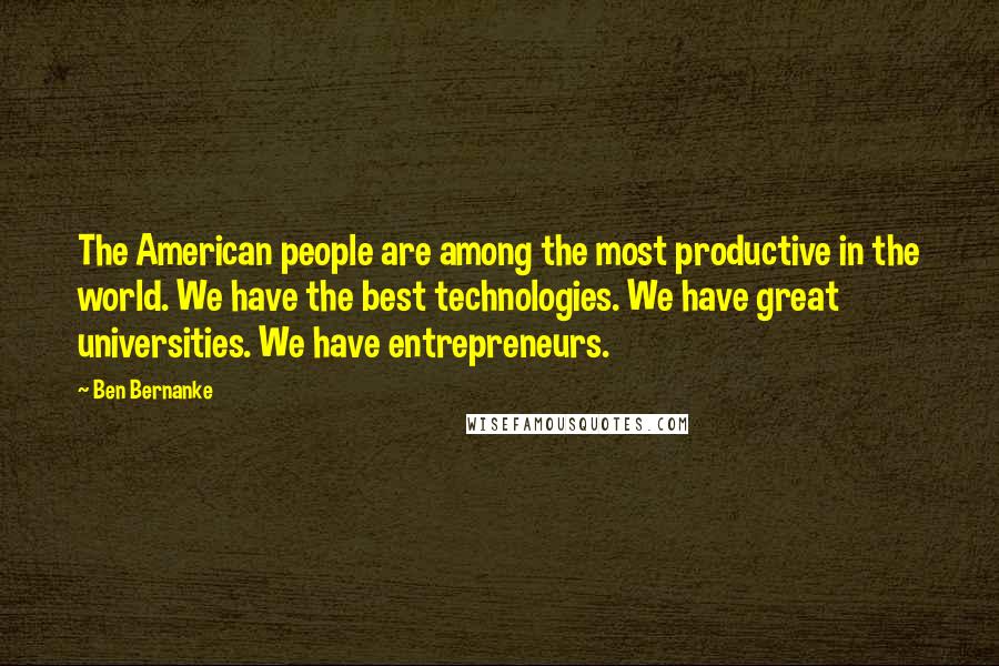 Ben Bernanke Quotes: The American people are among the most productive in the world. We have the best technologies. We have great universities. We have entrepreneurs.