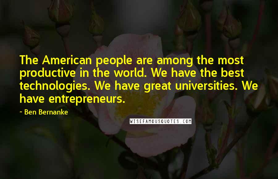 Ben Bernanke Quotes: The American people are among the most productive in the world. We have the best technologies. We have great universities. We have entrepreneurs.