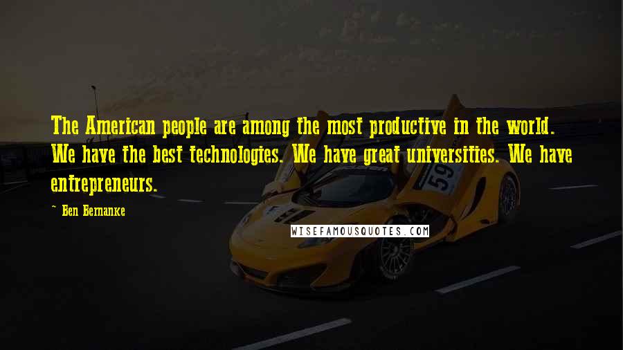 Ben Bernanke Quotes: The American people are among the most productive in the world. We have the best technologies. We have great universities. We have entrepreneurs.