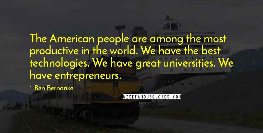 Ben Bernanke Quotes: The American people are among the most productive in the world. We have the best technologies. We have great universities. We have entrepreneurs.