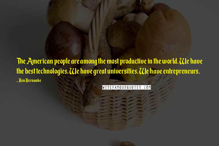 Ben Bernanke Quotes: The American people are among the most productive in the world. We have the best technologies. We have great universities. We have entrepreneurs.