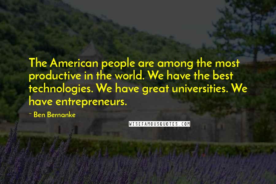 Ben Bernanke Quotes: The American people are among the most productive in the world. We have the best technologies. We have great universities. We have entrepreneurs.