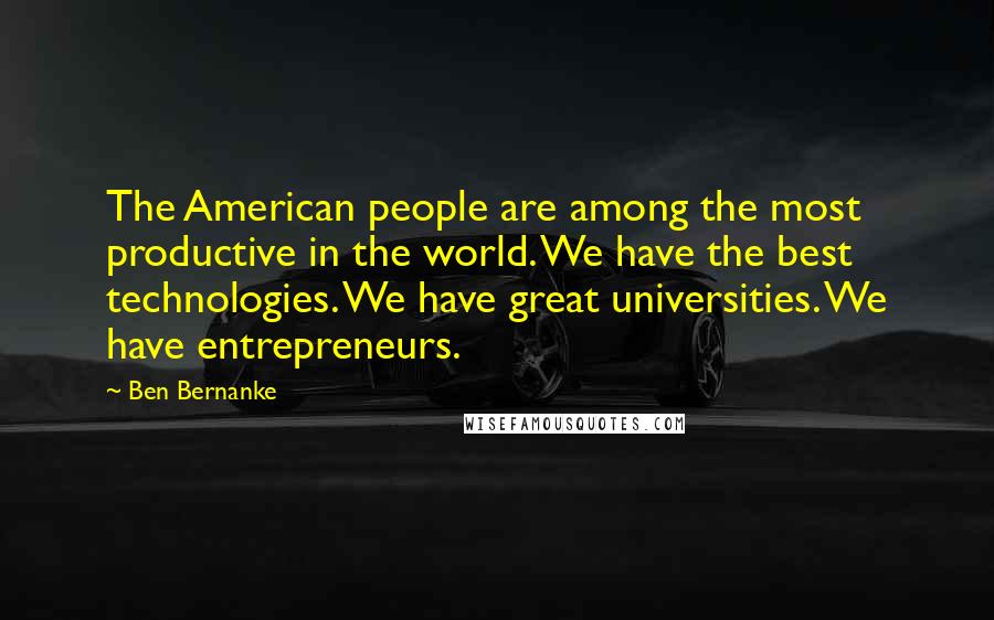 Ben Bernanke Quotes: The American people are among the most productive in the world. We have the best technologies. We have great universities. We have entrepreneurs.