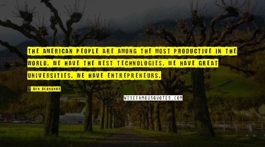 Ben Bernanke Quotes: The American people are among the most productive in the world. We have the best technologies. We have great universities. We have entrepreneurs.