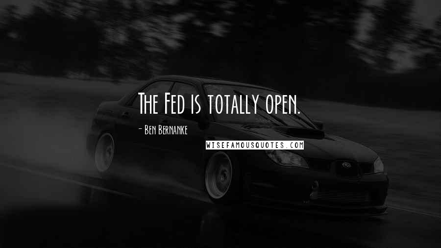 Ben Bernanke Quotes: The Fed is totally open.