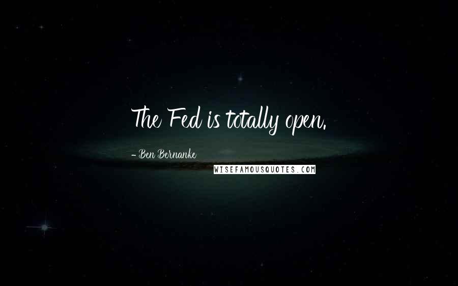 Ben Bernanke Quotes: The Fed is totally open.