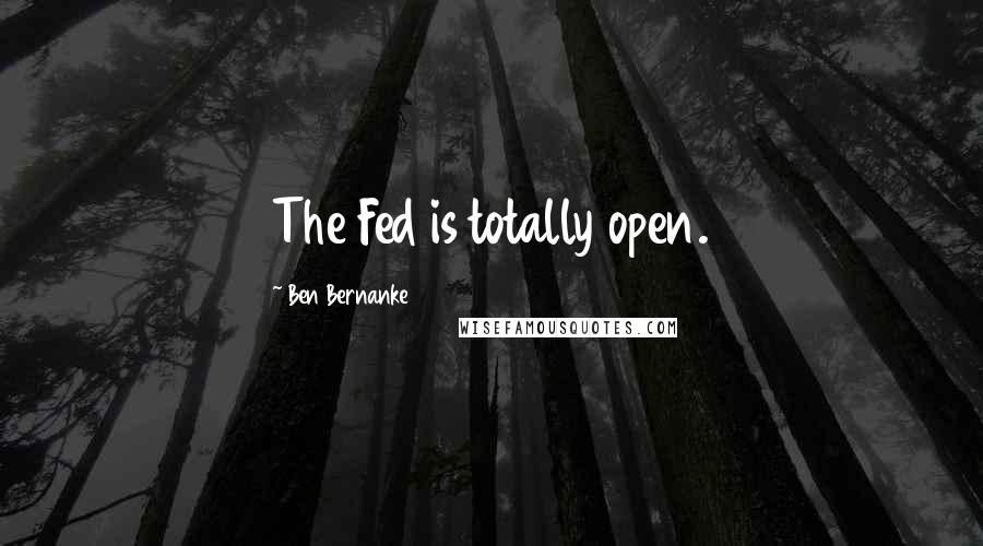 Ben Bernanke Quotes: The Fed is totally open.