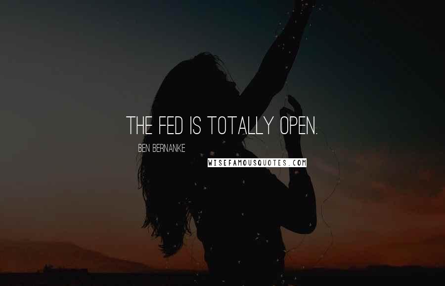 Ben Bernanke Quotes: The Fed is totally open.