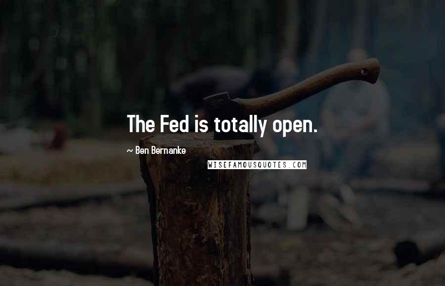 Ben Bernanke Quotes: The Fed is totally open.