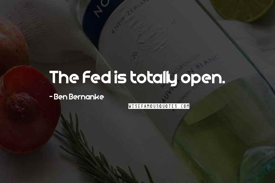 Ben Bernanke Quotes: The Fed is totally open.