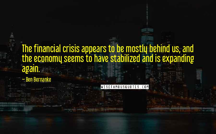 Ben Bernanke Quotes: The financial crisis appears to be mostly behind us, and the economy seems to have stabilized and is expanding again.