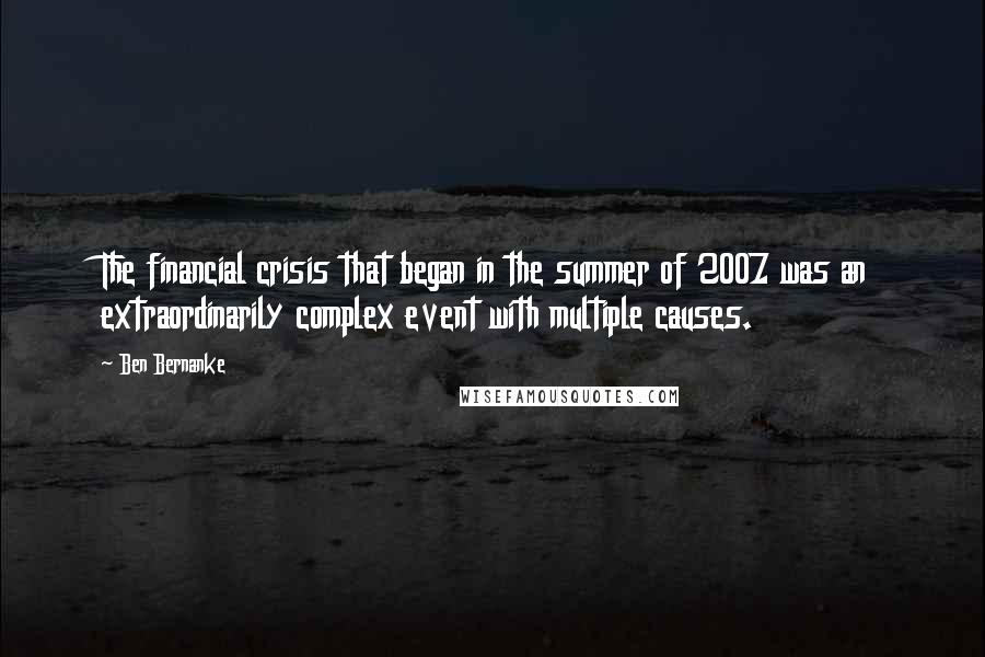 Ben Bernanke Quotes: The financial crisis that began in the summer of 2007 was an extraordinarily complex event with multiple causes.