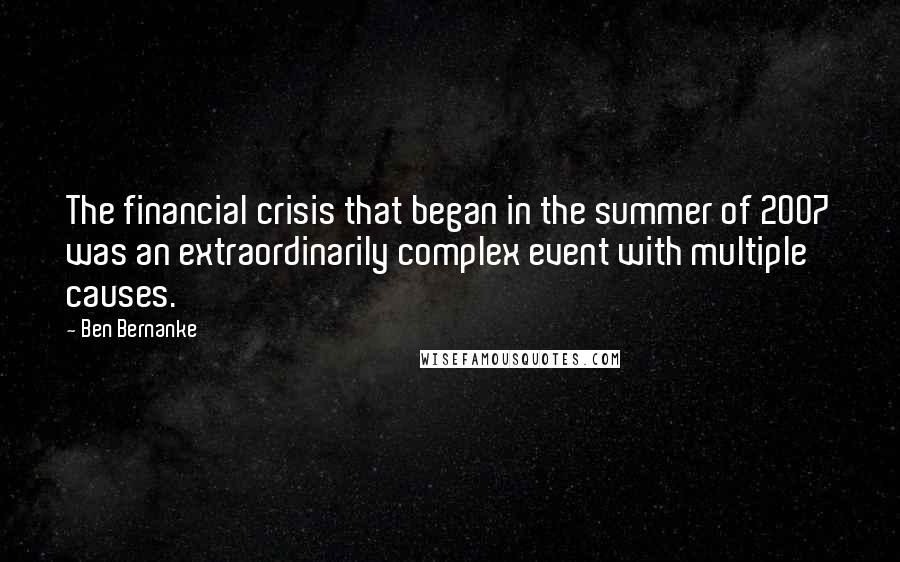 Ben Bernanke Quotes: The financial crisis that began in the summer of 2007 was an extraordinarily complex event with multiple causes.