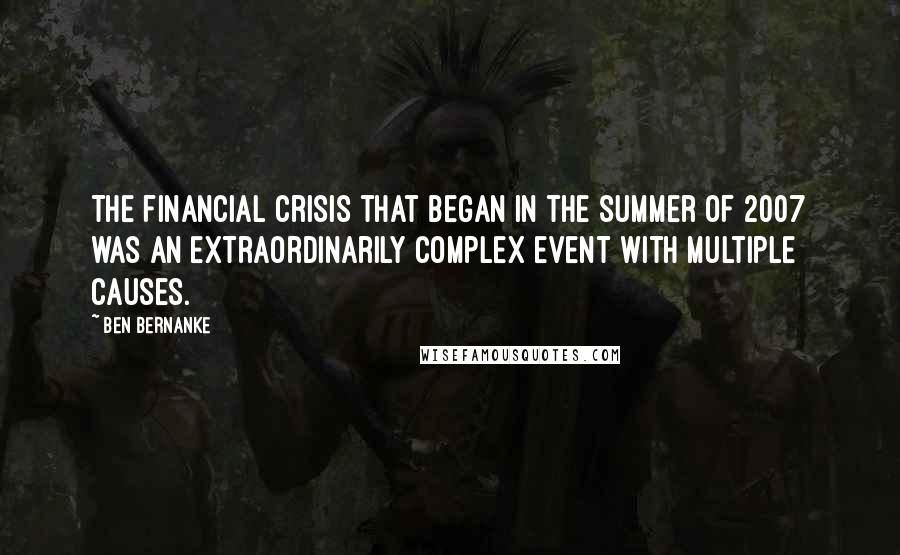 Ben Bernanke Quotes: The financial crisis that began in the summer of 2007 was an extraordinarily complex event with multiple causes.